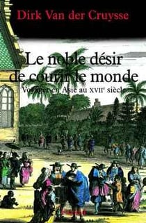Le noble désir de courir le monde : Voyager en Asie au XVIIe siècle