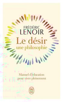 Le désir, une philosophie : Manuel d'éducation pour vivre pleinement