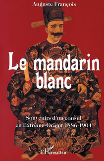 Le mandarin blanc : Souvenirs d'un consul en Extrême-Orient 1886-1904 - 1886-1904