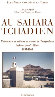 Au Sahara tchadien - l'administration militaire au moment de l'Indépendance - Borkou, Ennedi, Tibesti (1955-1963)