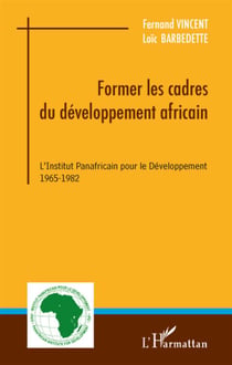 Former les cadres du developpement africain - l'institut panafricain pour le développement (1965-1982)
