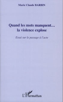 Quand les mots manquent... la violence explose - essai sur le passage à l'acte