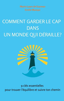 Comment garder le cap dans un monde qui déraille? : 9 clés essentielles pour trouver l'équilibre et suivre ton chemin