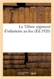 Le 326me régiment d'infanterie au feu, à la mémoire des officiers, sous-officiers