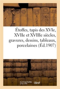Étoffes, tapis des XVIe, XVIIe et XVIIIe siècles, gravures, dessins, tableaux, porcelaines : faïences, objets d'art