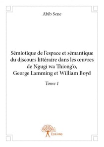 Sémiotique de l'espace et sémantique du discours littéraire dans les oeuvres de Ngugi Wa Thiong'o, George Lamming et William Boyd t.1