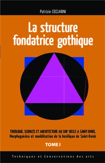La structure fondatrice gothique Tome 1 - théologie, sciences et architecture au XIIIe siècle à Saint-Denis - morphogenèse et modélisation de la basilique de Saint-Denis