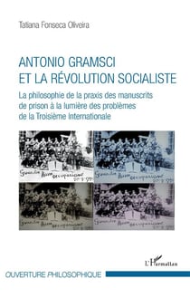 Antonio Gramsci et la révolution socialiste - la philosophie de la praxis des manuscrits de prison à la lumière des problèmes de la Troisième Internationale