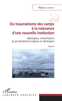 Du traumatisme des camps à la naissance d'une nouvelle institution - idéologies, minoritaires et pentecôtisme tsigane en Bretagne Tome 1