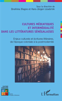Cultures médiatiques et intermédialité dans les littératures sénégalaises - enjeux culturels et écritures littéraires, de l'époque coloniale à la postmodernité