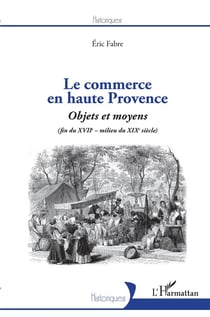 Le commerce en Haute Provence - objets et moyens (fin du XVIIe - milieu du XIXe)