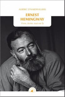 Ernest Hemingway - vivre, écrire, tout est là