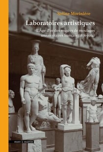 Laboratoires artistiques : L'Âge d'or des musées de moulages universitaires français (1876-1914)