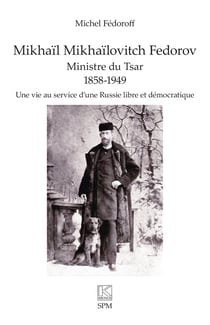 Mikhaïl Mikhaïlovitch Fedorov. Ministre du Tsar 1858-1949 : Une vie au service d'une Russie libre et démocratique