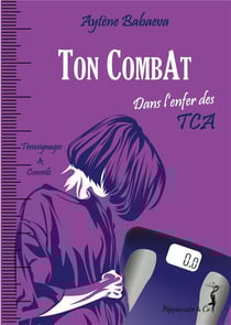 Ton combat : dans l'enfer des TCA - anorexie, boulimie, hyperphagie...
