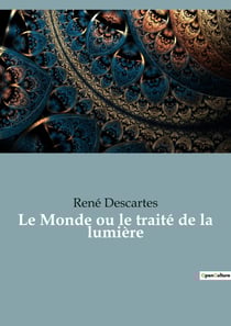 Le Monde ou le traité de la lumière : le premier ouvrage philosophique de Descartes