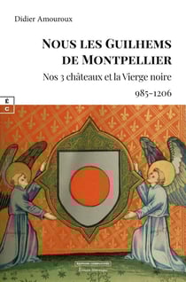 Nous les Guilhems de Montpellier : Nos 3 châteaux et la Vierge noire (985-1206)