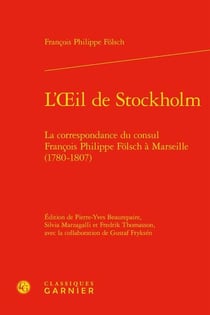 L'Oeil de Stockholm : la correspondance du consul François Philippe Fölsch à Marseille (1780-1807)