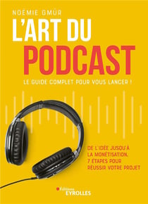 L'art du podcast : le guide complet pour vous lancer ! de l'idée jusqu'à la monétisation