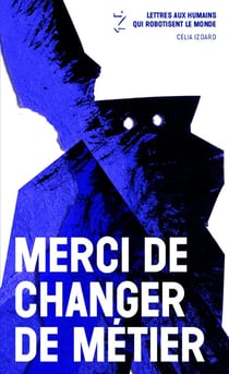 Merci de changer de métier - lettres aux humains qui robotisent le monde