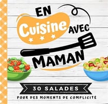 En cuisine avec maman : 30 salades pour des moments de complicité