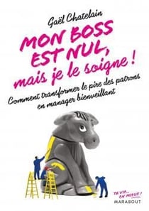 Mon boss est nul mais je le soigne - comment transformer lie pire des patrons en manager bienveillant