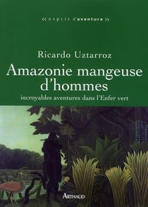 Amazonie mangeuse d'hommes - incroyables aventures dans l'Enfer vert