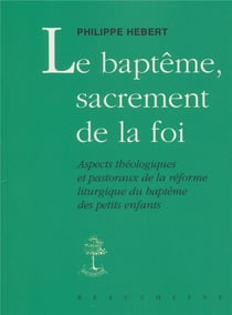 Le baptême, sacrement de la foi : aspects théologiques et pastoraux de la réforme liturgique du baptême des petits enfants