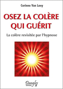 Osez la colère qui guérit - la colère revisitée par l'hypnose