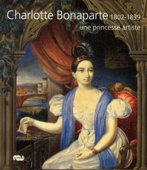 Charlotte Bonaparte - une princesse artiste 1802-1839