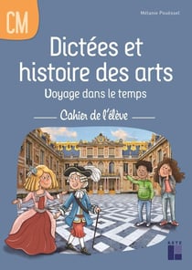 Dictées et histoire des arts : Voyage dans le temps - CM1-CM2 - Cahier de l'élève