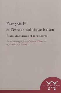 François 1er et l'espace politique Italien : états, domaines et territoires : ETATS, DOMAINES ET TERRITOIRES
