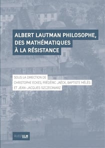 Albert Lautman philosophe, des mathématiques à la Résistance