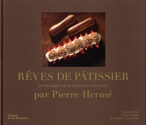 Rêves de pâtissier - 50 classiques de la pâtisserie revisités par Pierre Hermé