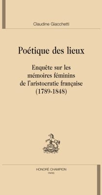 Poétique des lieux - enquête sur les mémoires féminins de l'aristocratie française (1789-1848)