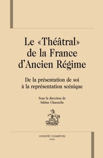 Le «théâtral» de la france d'ancien régime - de la présentation de soi à la représentation scénique
