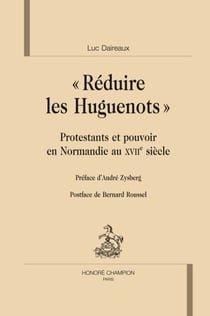 « réduire les huguenots » - protestants et pouvoirs en Normandie au XVIIe siècle