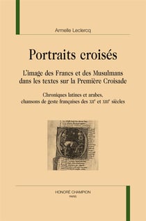 Portraits croisés : l'image des Francs et des musulmans dans les textes sur la première croisade (chroniques latines et arabes, chansons de geste françaises des XIIe et XIIIe siècles)