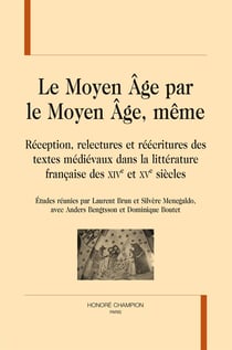 Le moyen âge par le moyen âge, même - réception, relectures et réécritures des textes médiévaux dans la littérature française des xive et xve siècles