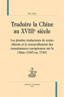 Traduire la Chine au XVIIIe siècle - les jésuites traducteurs de textes chinois et le renouvellement des connaissances européennes sur la Chine (1687-ca. 1740)