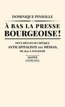 À bas la presse bourgeoise ! deux siècles de critique anticapitaliste des médias, de 1840 à nos jours