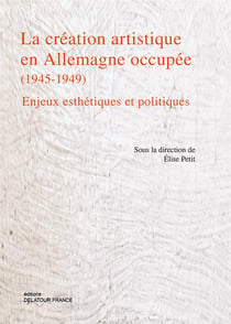 La création artistique en Allemagne occupée (1945-1949) : Enjeux esthétiques et politiques
