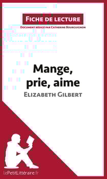 Fiche de lecture : analyse - mange, prie, aime d'Elizabeth Gilbert - analyse complète de l'oeuvre et résumé