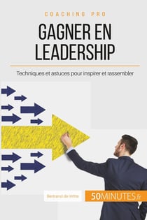 Comment gagner en leadership ? les clés pour inspirer et rassembler autour d'un projet commun
