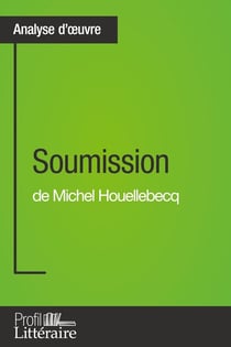 Soumission de Michel Houellebecq (Analyse approfondie) : Approfondissez votre lecture de cette oeuvre avec notre profil littéraire (résumé, fiche de lecture et axes de lecture)