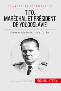 Tito, maréchal et président de Yougoslavie : destins croises d'un homme et d'un Etat