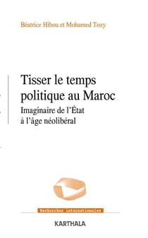 Tisser le temps politique au Maroc - imaginaire de l'Etat à l'âge néolibéral