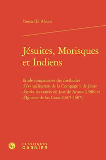 Jésuites, Morisques et Indiens : Étude comparative des méthodes d'évangélisation de la Compagnie de Jésus d'après les traités de José de Acosta (1588) et d'Ignacio de las Casas (1605-1607)