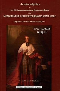 Le Juriste malgré lui ou Les Dix Commandements du Droit concordataire selon Monseigneur Godefroy Brossays Saint-Marc : Esquisse d'une biographie juridique
