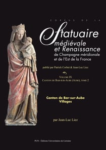 Corpus de la statuaire médiévale et Renaissance de Champagne méridionale et de l'Est de la France. Volume IX : Canton de Bar-sur-Aube. Villages, tome 2